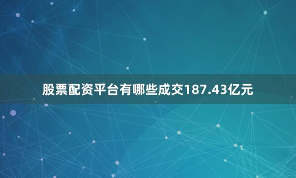 股票配资平台有哪些成交187.43亿元