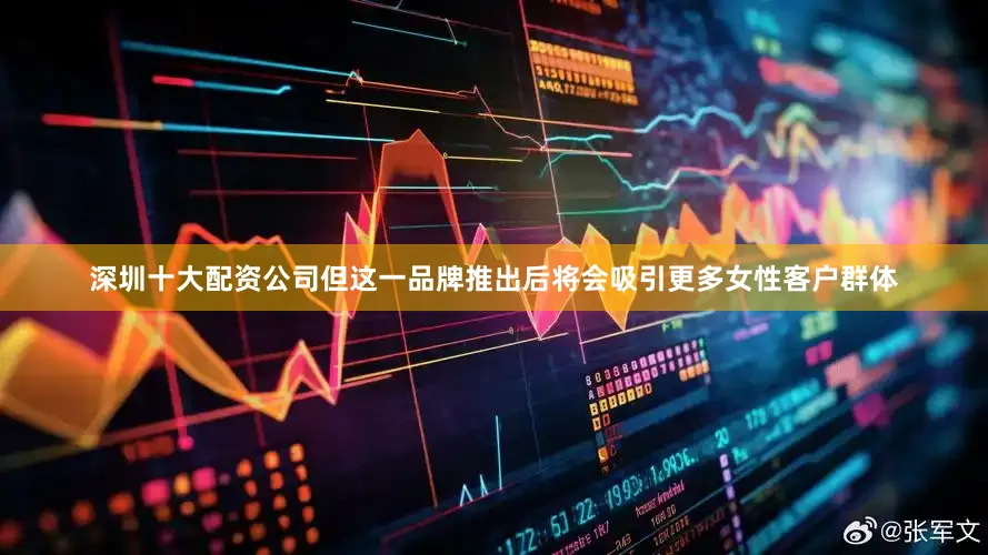 深圳十大配资公司但这一品牌推出后将会吸引更多女性客户群体