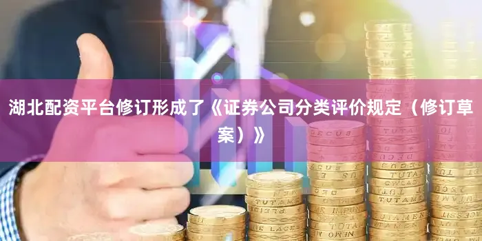 湖北配资平台修订形成了《证券公司分类评价规定（修订草案）》