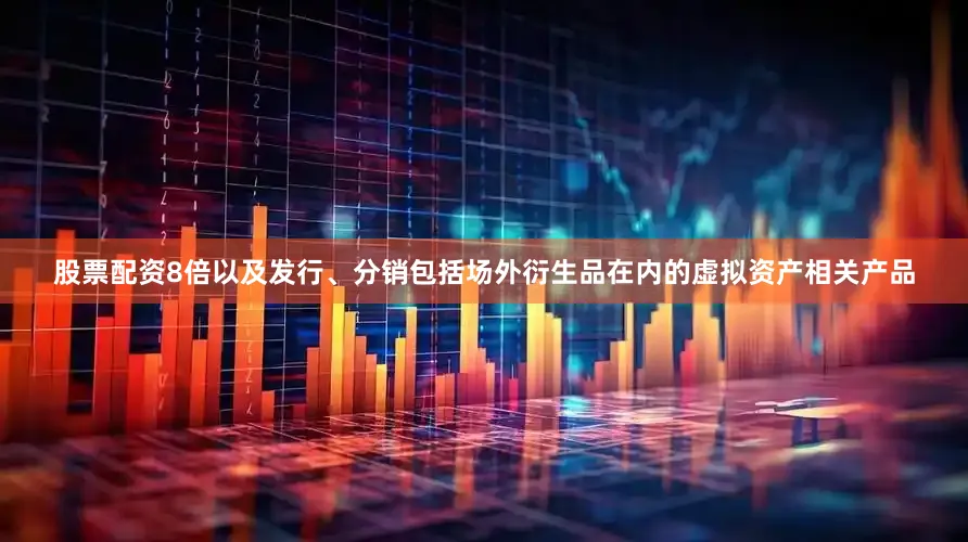 股票配资8倍以及发行、分销包括场外衍生品在内的虚拟资产相关产品