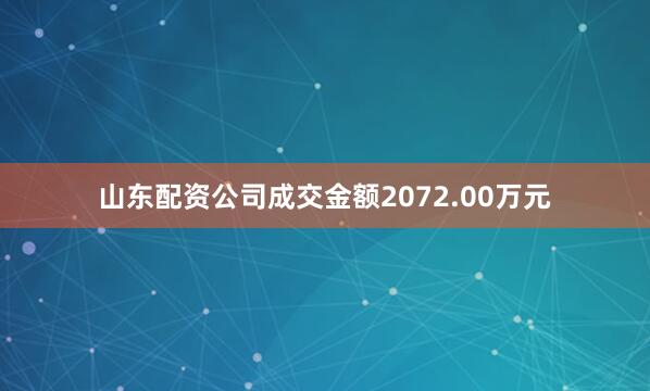 山东配资公司成交金额2072.00万元