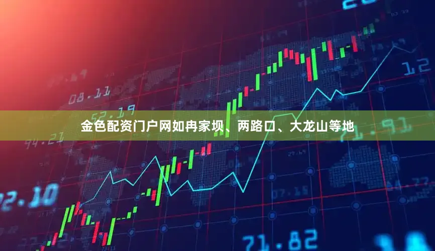 金色配资门户网如冉家坝、两路口、大龙山等地