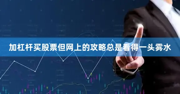 加杠杆买股票但网上的攻略总是看得一头雾水