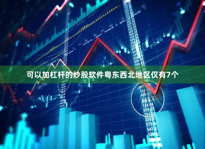 可以加杠杆的炒股软件粤东西北地区仅有7个