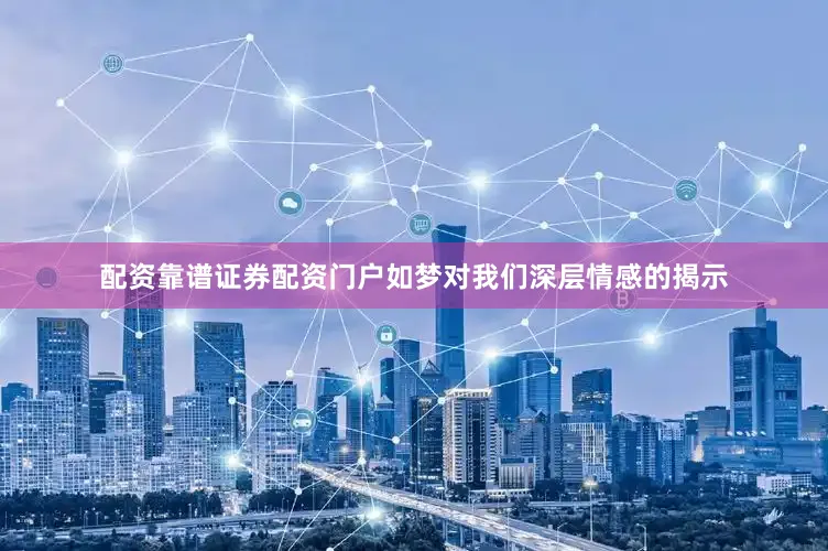 配资靠谱证券配资门户如梦对我们深层情感的揭示