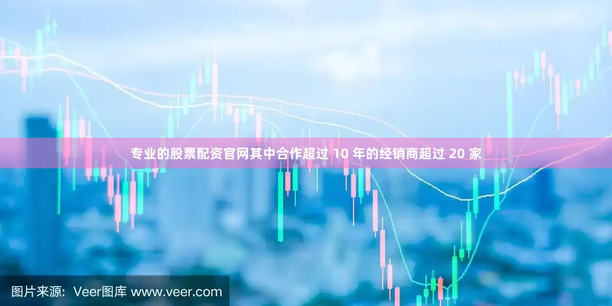 专业的股票配资官网其中合作超过 10 年的经销商超过 20 家