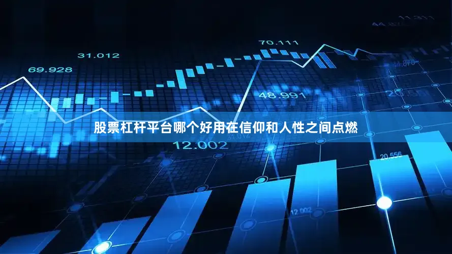 股票杠杆平台哪个好用在信仰和人性之间点燃