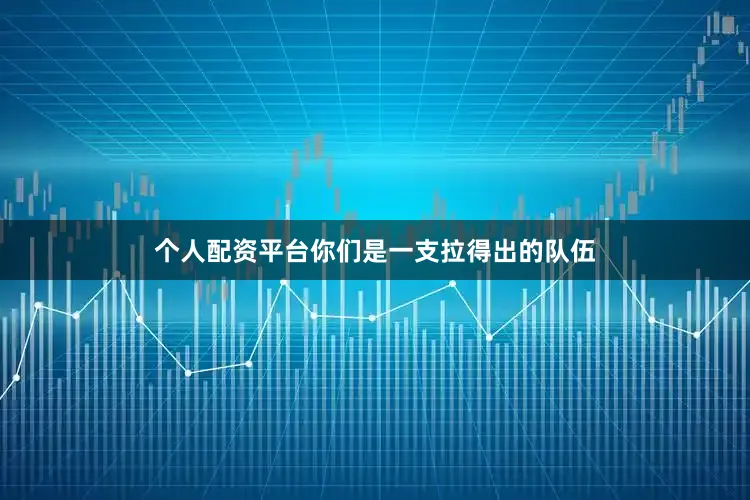 个人配资平台你们是一支拉得出的队伍
