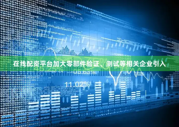 在线配资平台加大零部件验证、测试等相关企业引入