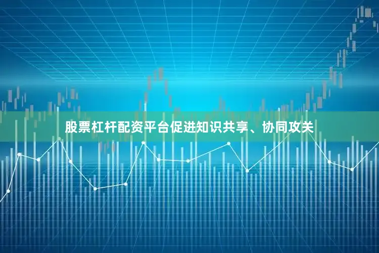 股票杠杆配资平台促进知识共享、协同攻关