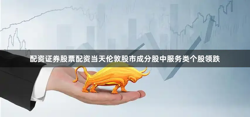 配资证券股票配资　　当天伦敦股市成分股中服务类个股领跌