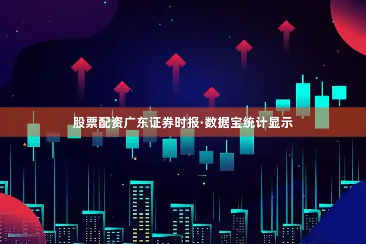 股票配资广东证券时报·数据宝统计显示