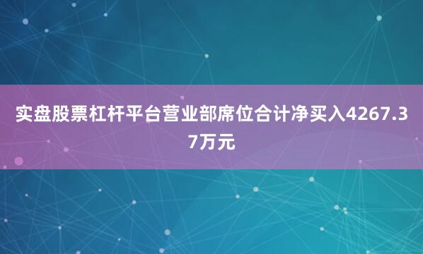实盘股票杠杆平台营业部席位合计净买入4267.37万元