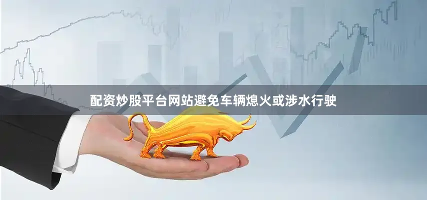 配资炒股平台网站避免车辆熄火或涉水行驶