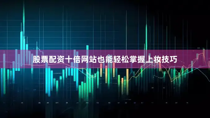 股票配资十倍网站也能轻松掌握上妆技巧