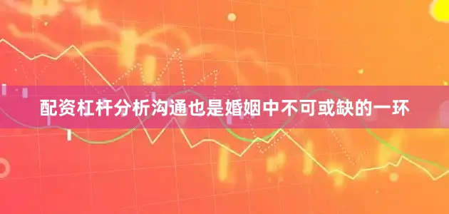 配资杠杆分析沟通也是婚姻中不可或缺的一环