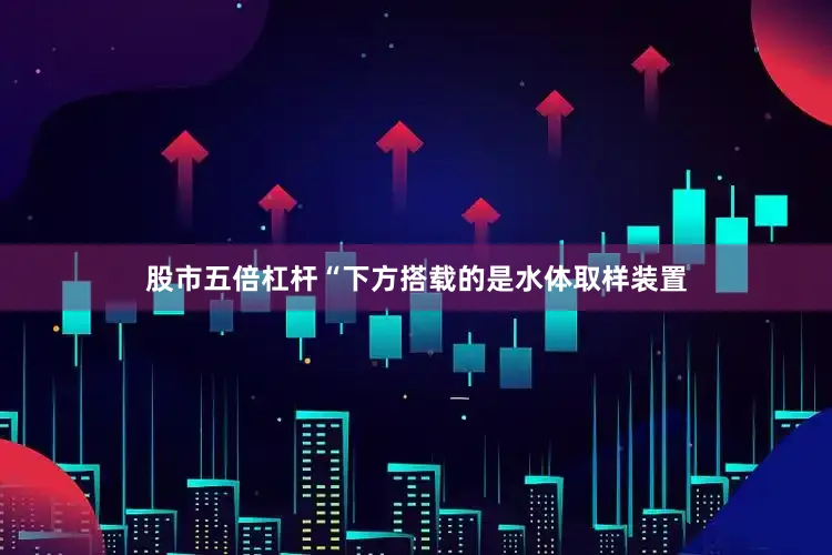 股市五倍杠杆“下方搭载的是水体取样装置
