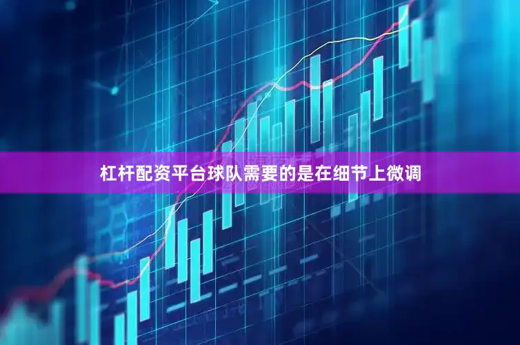 杠杆配资平台球队需要的是在细节上微调