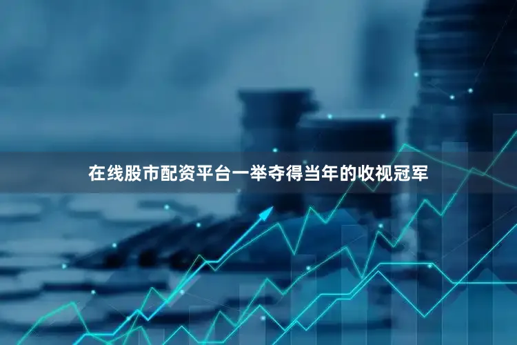 在线股市配资平台一举夺得当年的收视冠军