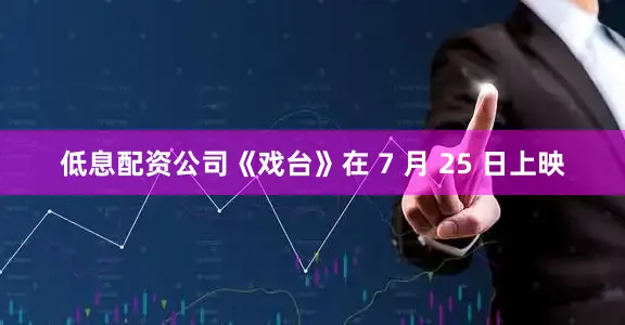低息配资公司《戏台》在 7 月 25 日上映