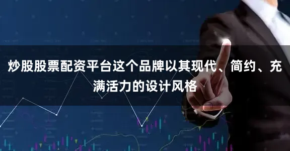 炒股股票配资平台这个品牌以其现代、简约、充满活力的设计风格