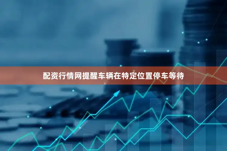 配资行情网提醒车辆在特定位置停车等待